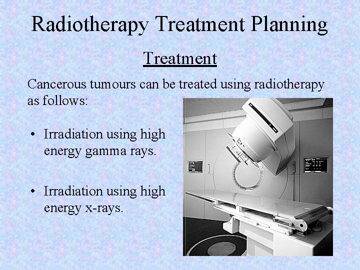 Radiotherapy Treatment Planning Treatment Cancerous tumours can be treated using radiotherapy as follows: •