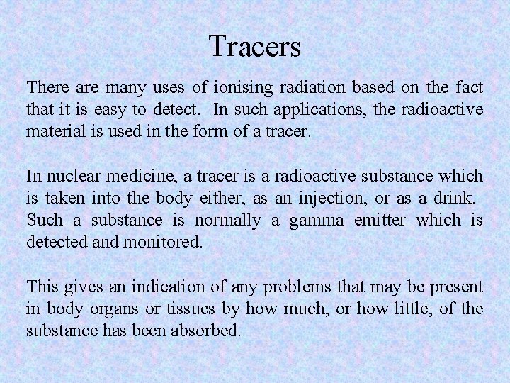 Tracers There are many uses of ionising radiation based on the fact that it