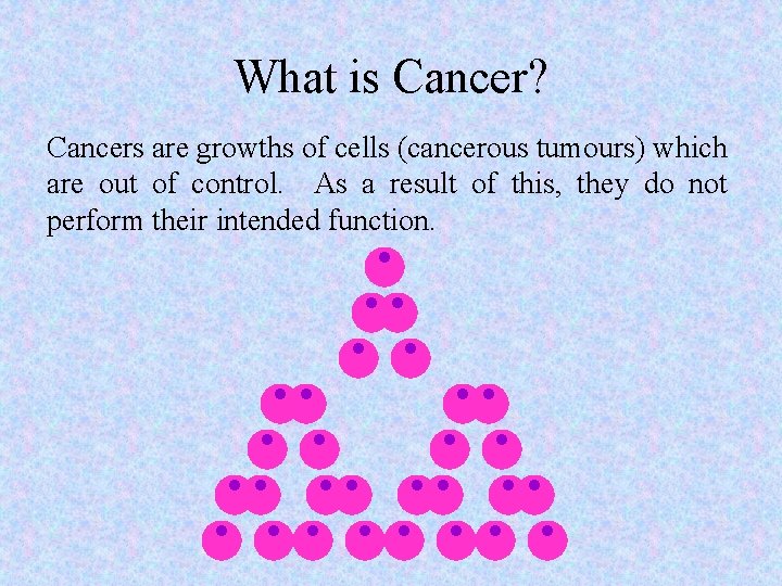 What is Cancer? Cancers are growths of cells (cancerous tumours) which are out of