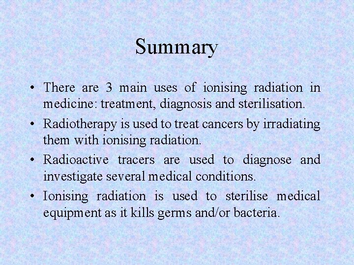 Summary • There are 3 main uses of ionising radiation in medicine: treatment, diagnosis