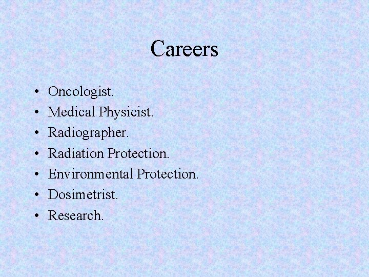 Careers • • Oncologist. Medical Physicist. Radiographer. Radiation Protection. Environmental Protection. Dosimetrist. Research. 