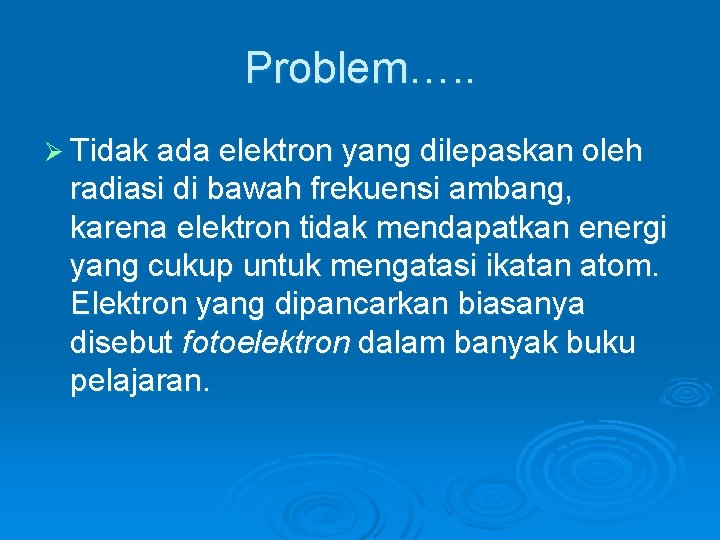 Problem…. . Ø Tidak ada elektron yang dilepaskan oleh radiasi di bawah frekuensi ambang,