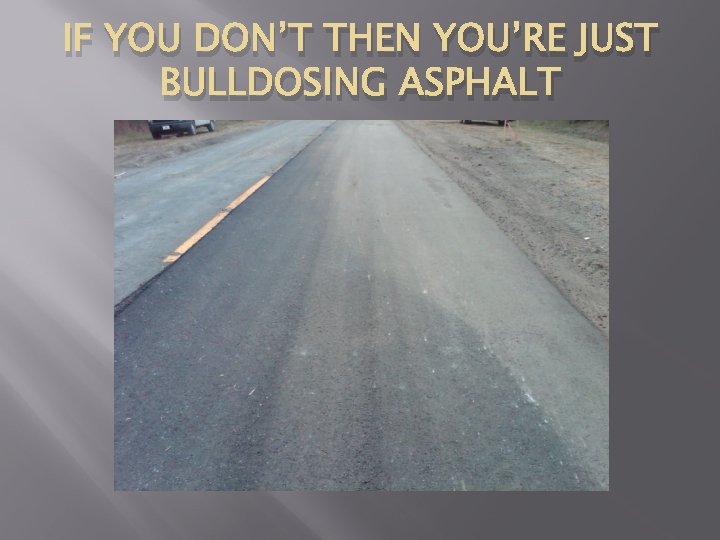 IF YOU DON’T THEN YOU’RE JUST BULLDOSING ASPHALT 