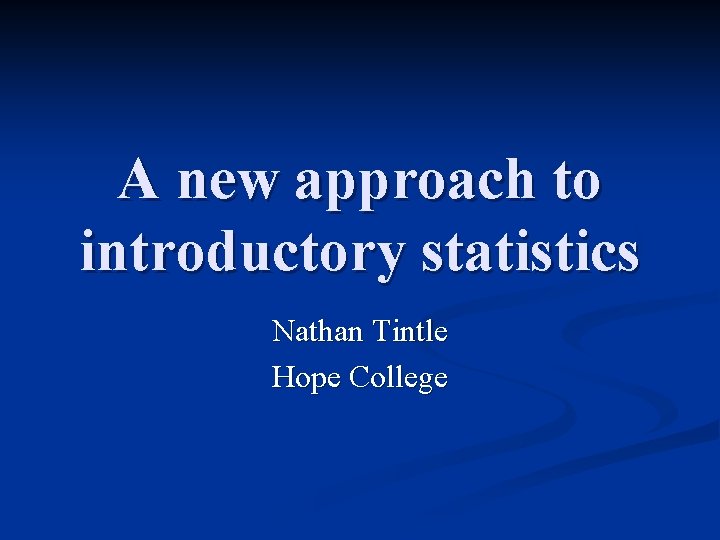 A new approach to introductory statistics Nathan Tintle Hope College 