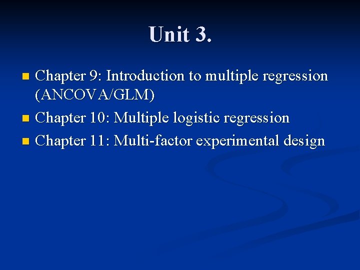 Unit 3. Chapter 9: Introduction to multiple regression (ANCOVA/GLM) n Chapter 10: Multiple logistic
