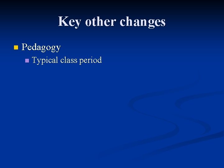 Key other changes n Pedagogy n Typical class period 