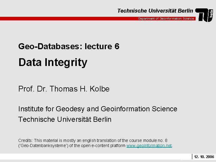 Technische Universität Berlin Department of Geoinformation Science Geo-Databases: lecture 6 Data Integrity Prof. Dr.