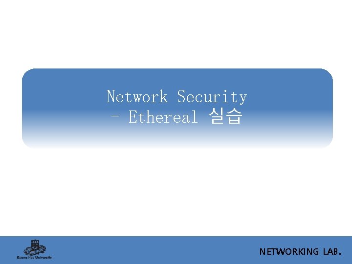 Network Security - Ethereal 실습 NETWORKING LAB. 