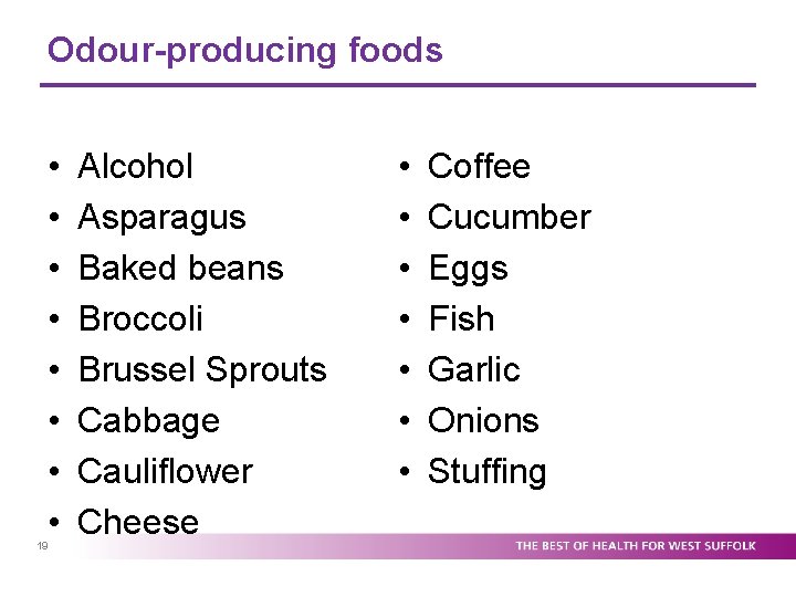 Odour-producing foods • • 19 Alcohol Asparagus Baked beans Broccoli Brussel Sprouts Cabbage Cauliflower