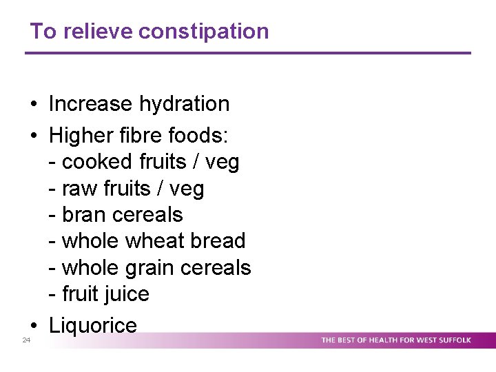 To relieve constipation • Increase hydration • Higher fibre foods: - cooked fruits /