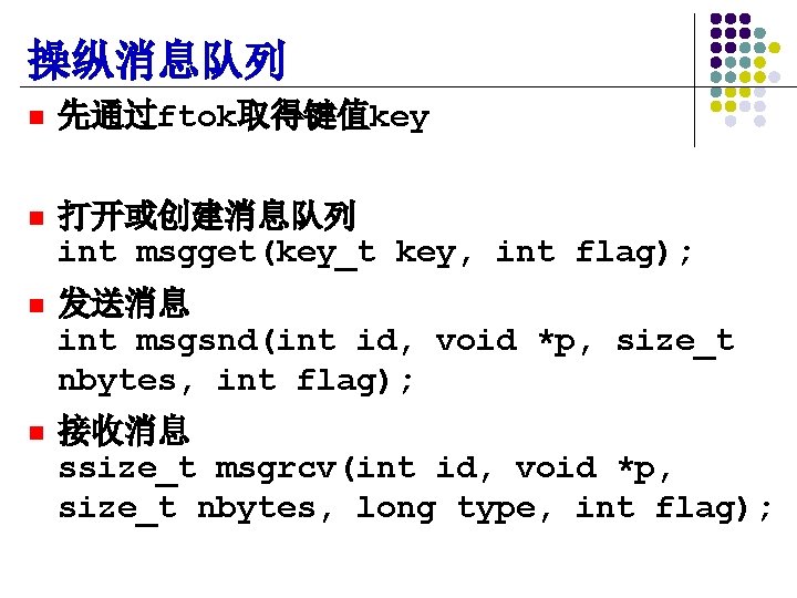 操纵消息队列 n 先通过ftok取得键值key n 打开或创建消息队列 int msgget(key_t key, int flag); n 发送消息 int msgsnd(int