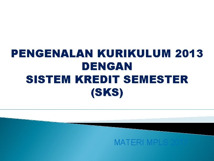 PENGENALAN KURIKULUM 2013 DENGAN SISTEM KREDIT SEMESTER (SKS) MATERI MPLS 2017 