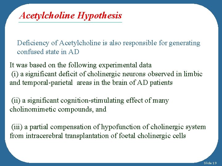 Acetylcholine Hypothesis Deficiency of Acetylcholine is also responsible for generating confused state in AD