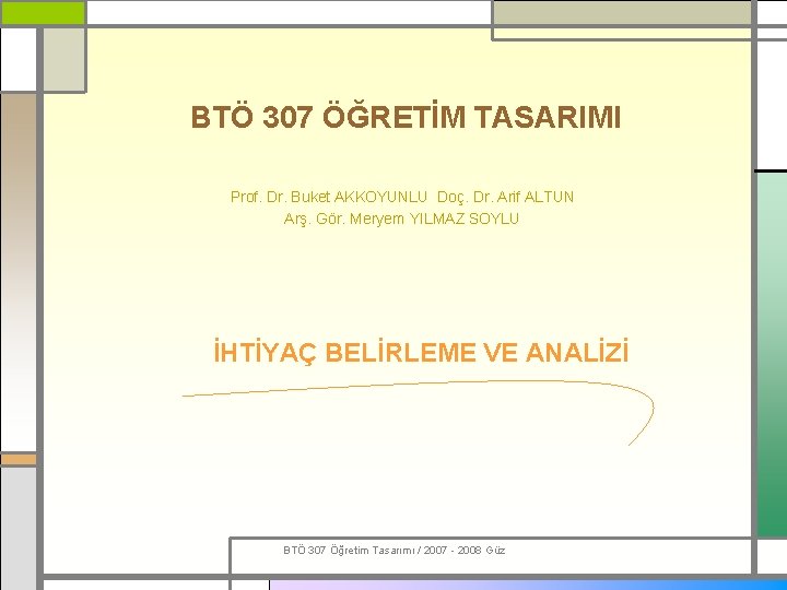 BTÖ 307 ÖĞRETİM TASARIMI Prof. Dr. Buket AKKOYUNLU Doç. Dr. Arif ALTUN Arş. Gör.