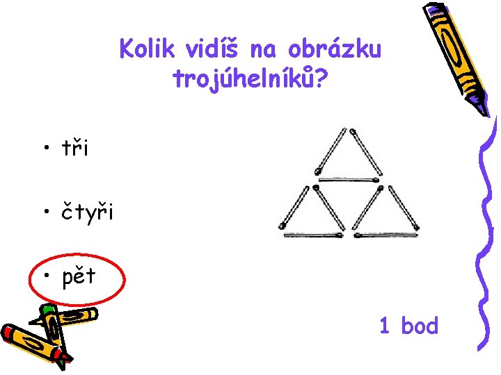 Kolik vidíš na obrázku trojúhelníků? • tři • čtyři • pět 1 bod 