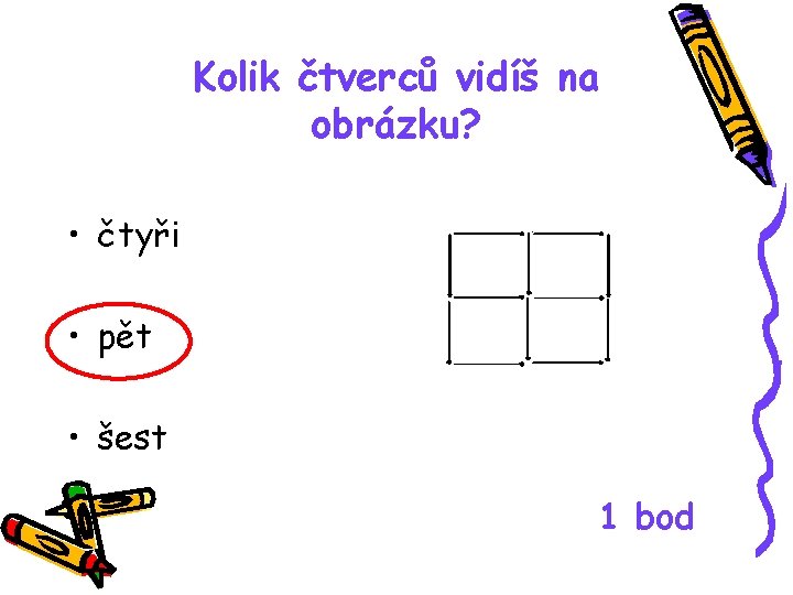 Kolik čtverců vidíš na obrázku? • čtyři • pět • šest 1 bod 