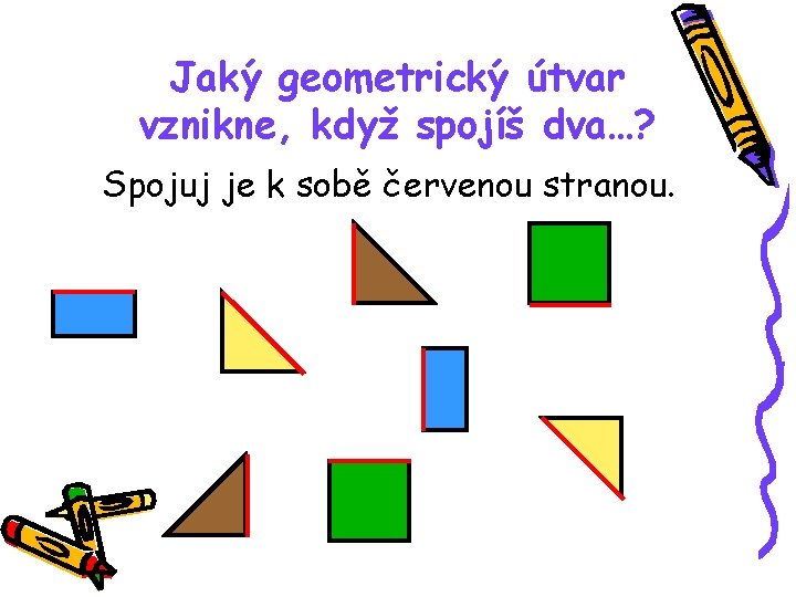 Jaký geometrický útvar vznikne, když spojíš dva…? Spojuj je k sobě červenou stranou. 