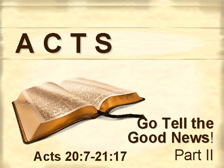 ACTS Go Tell the Good News! Part II Acts 20: 7 -21: 17 