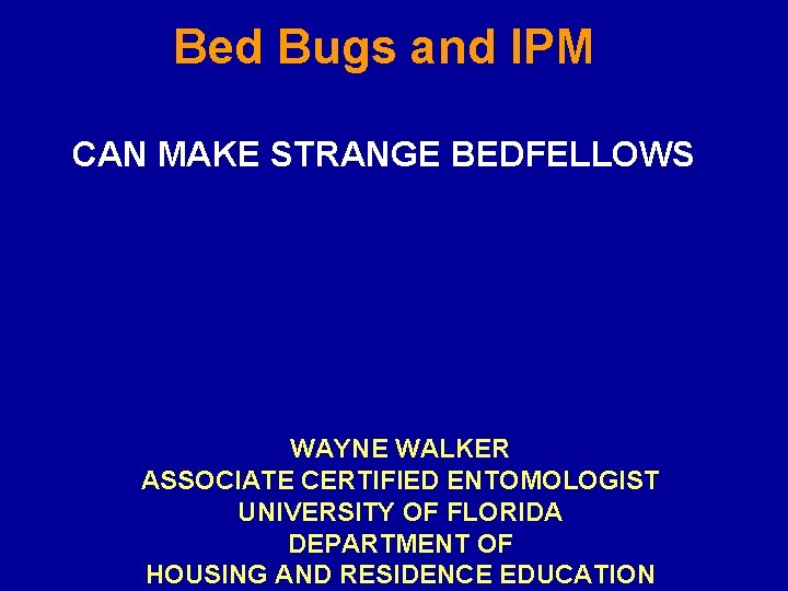 Bed Bugs and IPM CAN MAKE STRANGE BEDFELLOWS WAYNE WALKER ASSOCIATE CERTIFIED ENTOMOLOGIST UNIVERSITY