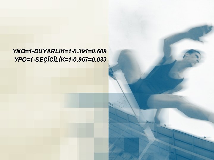 YNO=1 -DUYARLIK=1 -0. 391=0. 609 YPO=1 -SEÇİCİLİK=1 -0. 967=0. 033 YNO=1 -DUYARLIK=1 -0. 391=0. 609 YPO=1 -SEÇİCİLİK=1 -0. 967=0. 033