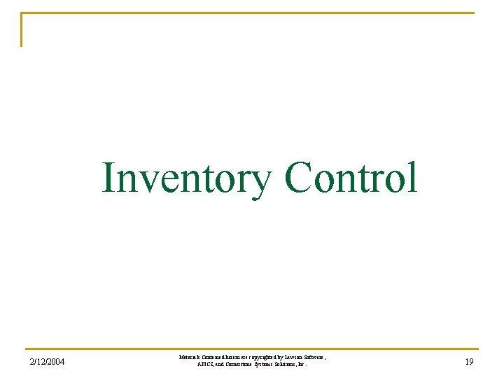 Inventory Control 2/12/2004 Materials Contained herein are copyrighted by Lawson Software, APICS, and Cornerstone Inventory Control 2/12/2004 Materials Contained herein are copyrighted by Lawson Software, APICS, and Cornerstone