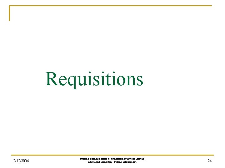 Requisitions 2/12/2004 Materials Contained herein are copyrighted by Lawson Software, APICS, and Cornerstone Systems Requisitions 2/12/2004 Materials Contained herein are copyrighted by Lawson Software, APICS, and Cornerstone Systems