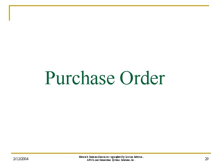 Purchase Order 2/12/2004 Materials Contained herein are copyrighted by Lawson Software, APICS, and Cornerstone Purchase Order 2/12/2004 Materials Contained herein are copyrighted by Lawson Software, APICS, and Cornerstone