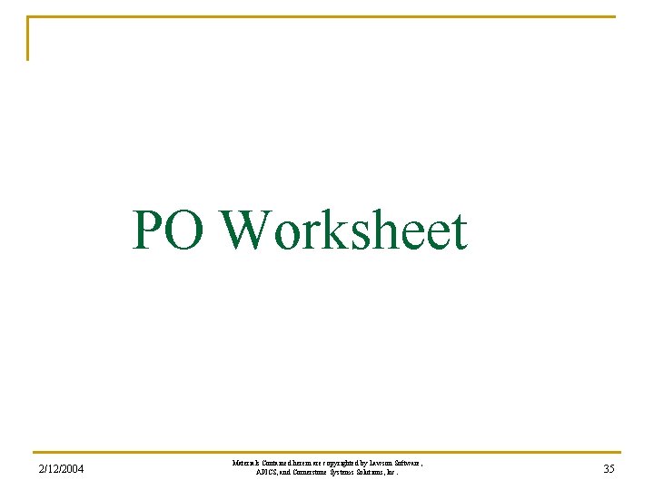 PO Worksheet 2/12/2004 Materials Contained herein are copyrighted by Lawson Software, APICS, and Cornerstone PO Worksheet 2/12/2004 Materials Contained herein are copyrighted by Lawson Software, APICS, and Cornerstone