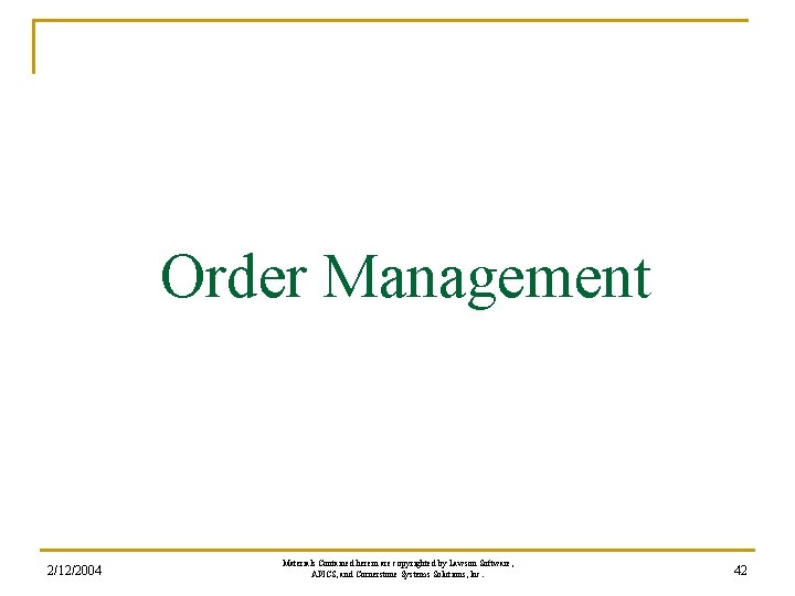 Order Management 2/12/2004 Materials Contained herein are copyrighted by Lawson Software, APICS, and Cornerstone Order Management 2/12/2004 Materials Contained herein are copyrighted by Lawson Software, APICS, and Cornerstone