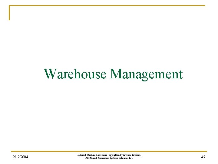 Warehouse Management 2/12/2004 Materials Contained herein are copyrighted by Lawson Software, APICS, and Cornerstone Warehouse Management 2/12/2004 Materials Contained herein are copyrighted by Lawson Software, APICS, and Cornerstone
