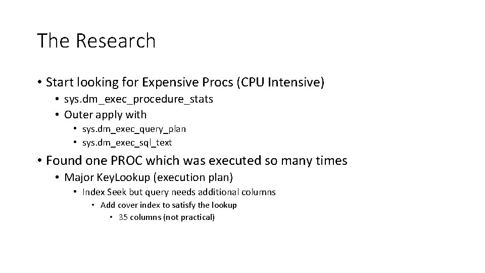 The Research • Start looking for Expensive Procs (CPU Intensive) • sys. dm_exec_procedure_stats •