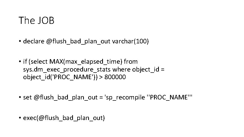The JOB • declare @flush_bad_plan_out varchar(100) • if (select MAX(max_elapsed_time) from sys. dm_exec_procedure_stats where