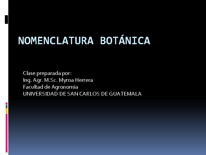 NOMENCLATURA BOTÁNICA Clase preparada por: Ing. Agr. M. Sc. Myrna Herrera Facultad de Agronomía