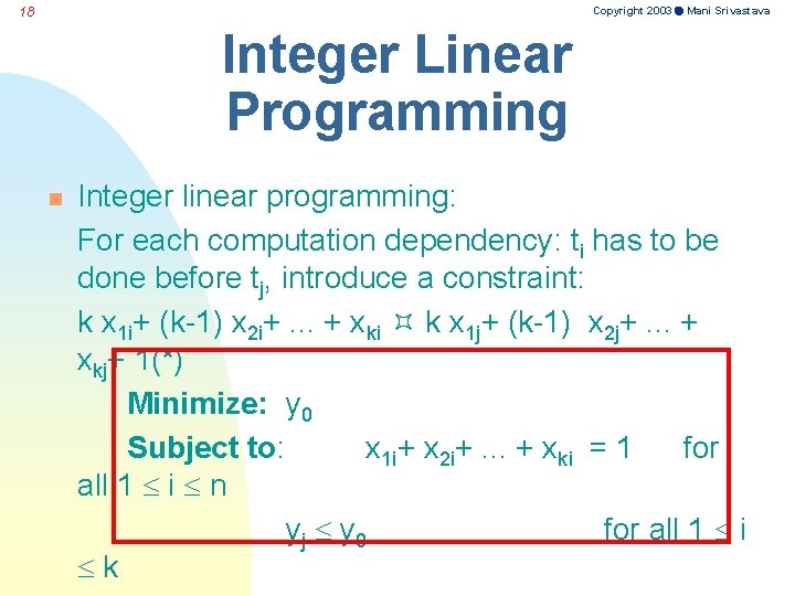 Copyright 2003 Mani Srivastava 18 Integer Linear Programming n Integer linear programming: For each