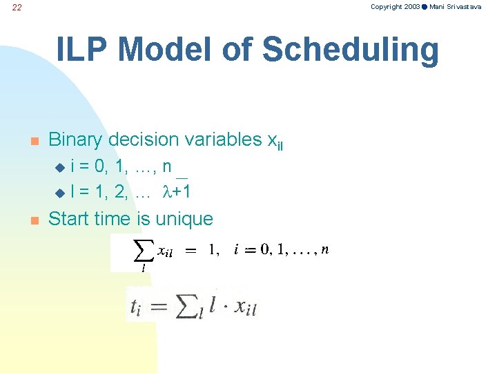 Copyright 2003 Mani Srivastava 22 ILP Model of Scheduling n Binary decision variables xil