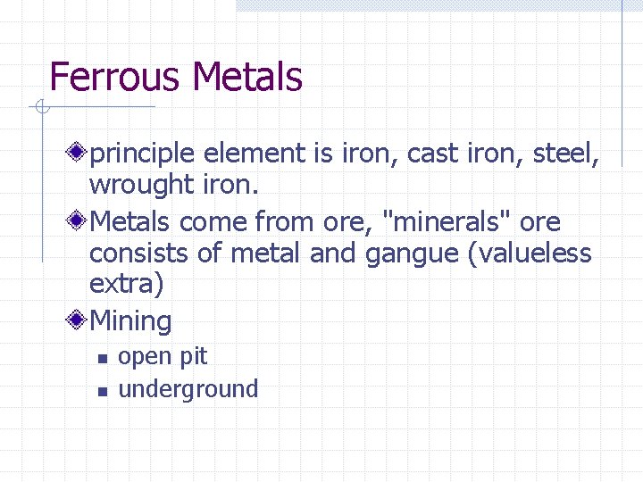 Ferrous Metals principle element is iron, cast iron, steel, wrought iron. Metals come from