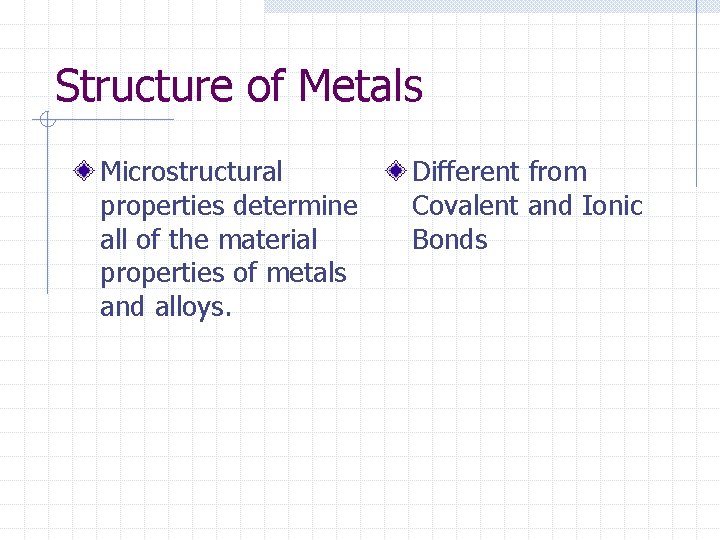 Structure of Metals Microstructural properties determine all of the material properties of metals and