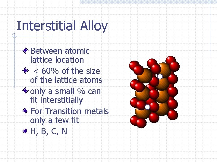 Interstitial Alloy Between atomic lattice location < 60% of the size of the lattice