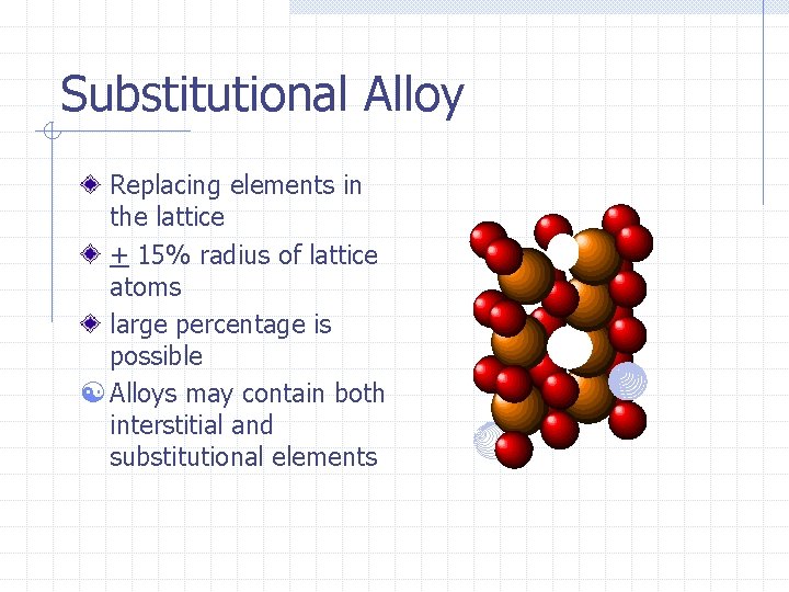 Substitutional Alloy Replacing elements in the lattice + 15% radius of lattice atoms large