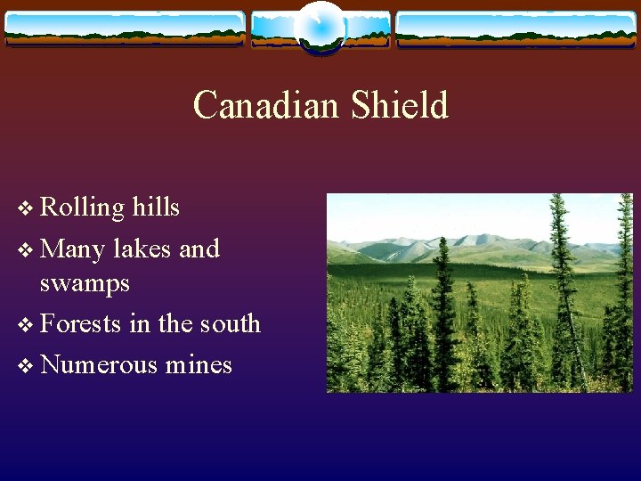 Canadian Shield v Rolling hills v Many lakes and swamps v Forests in the