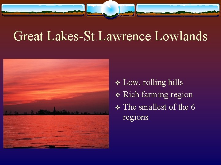 Great Lakes-St. Lawrence Lowlands Low, rolling hills v Rich farming region v The smallest