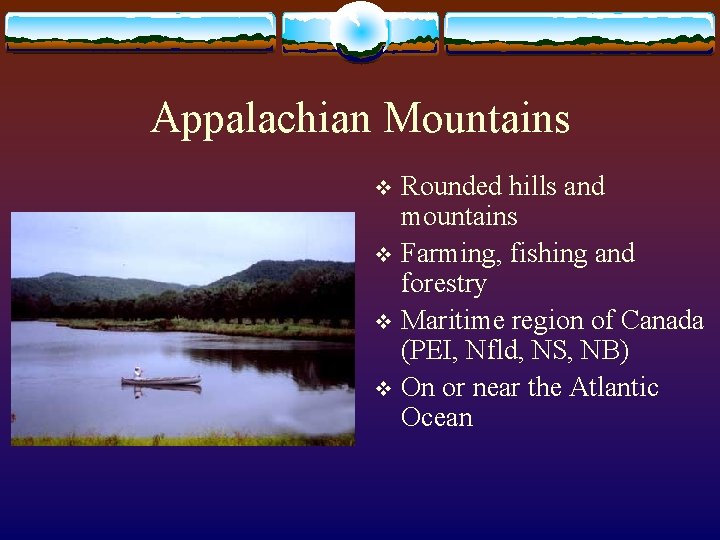 Appalachian Mountains Rounded hills and mountains v Farming, fishing and forestry v Maritime region