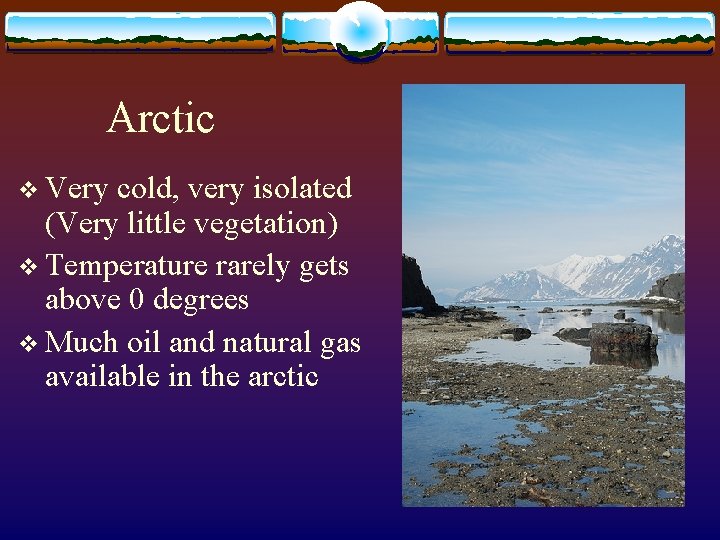 Arctic v Very cold, very isolated (Very little vegetation) v Temperature rarely gets above