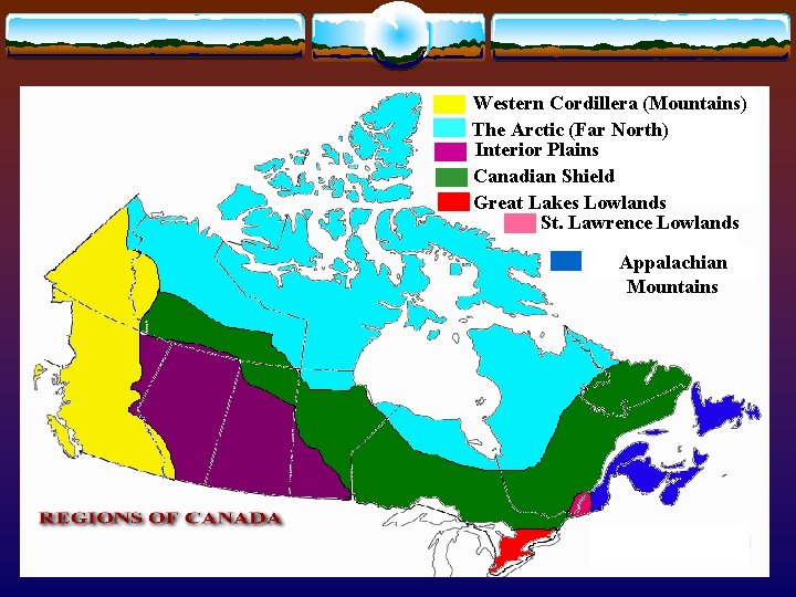 Western Cordillera (Mountains) The Arctic (Far North) Interior Plains Canadian Shield Great Lakes Lowlands