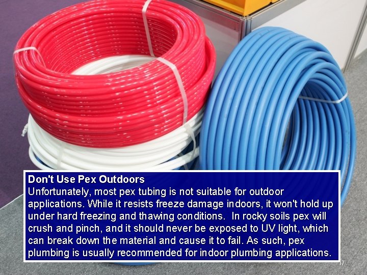Don't Use Pex Outdoors Unfortunately, most pex tubing is not suitable for outdoor applications.