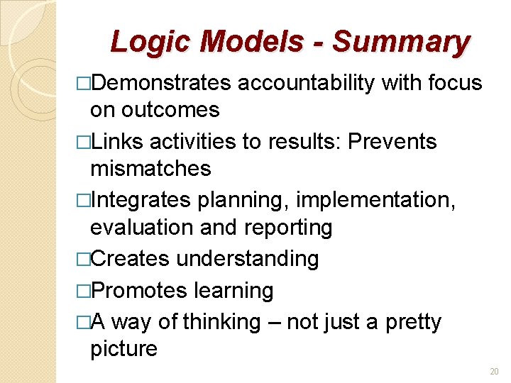 Logic Models - Summary �Demonstrates accountability with focus on outcomes �Links activities to results: