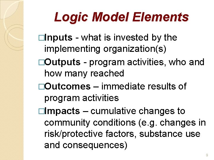 Logic Model Elements �Inputs - what is invested by the implementing organization(s) �Outputs -