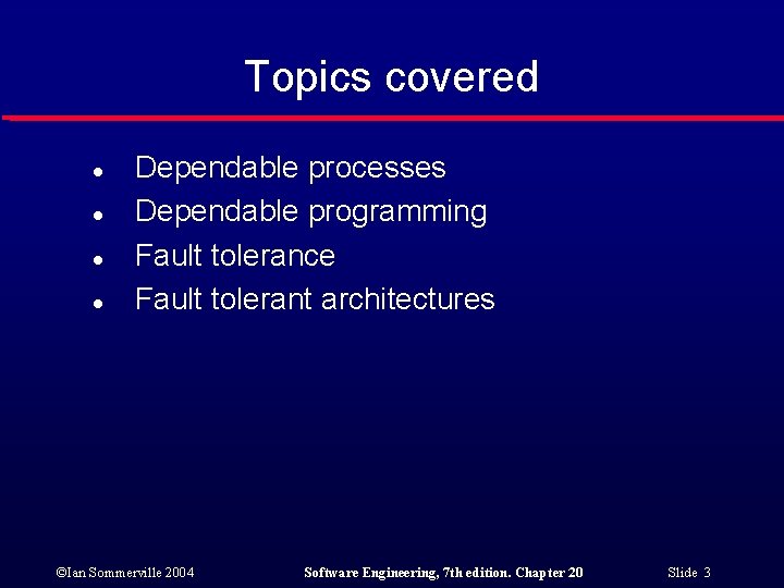 Topics covered l l Dependable processes Dependable programming Fault tolerance Fault tolerant architectures ©Ian