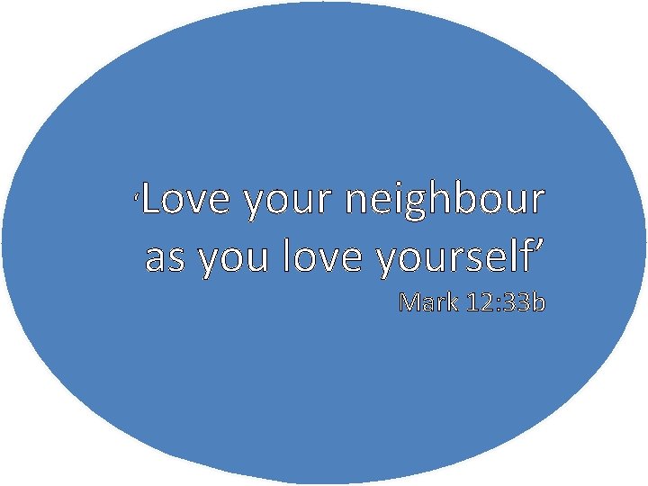 ‘ Love your neighbour as you love yourself’ Mark 12: 33 b 