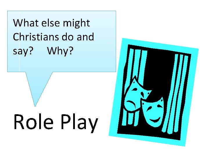  What else might Christians do and say? Why? Role Play 